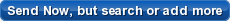 Send Now, but search or add more